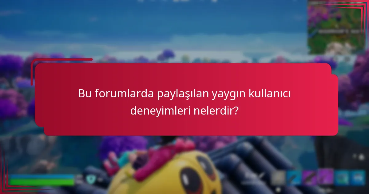 Bu forumlarda paylaşılan yaygın kullanıcı deneyimleri nelerdir?