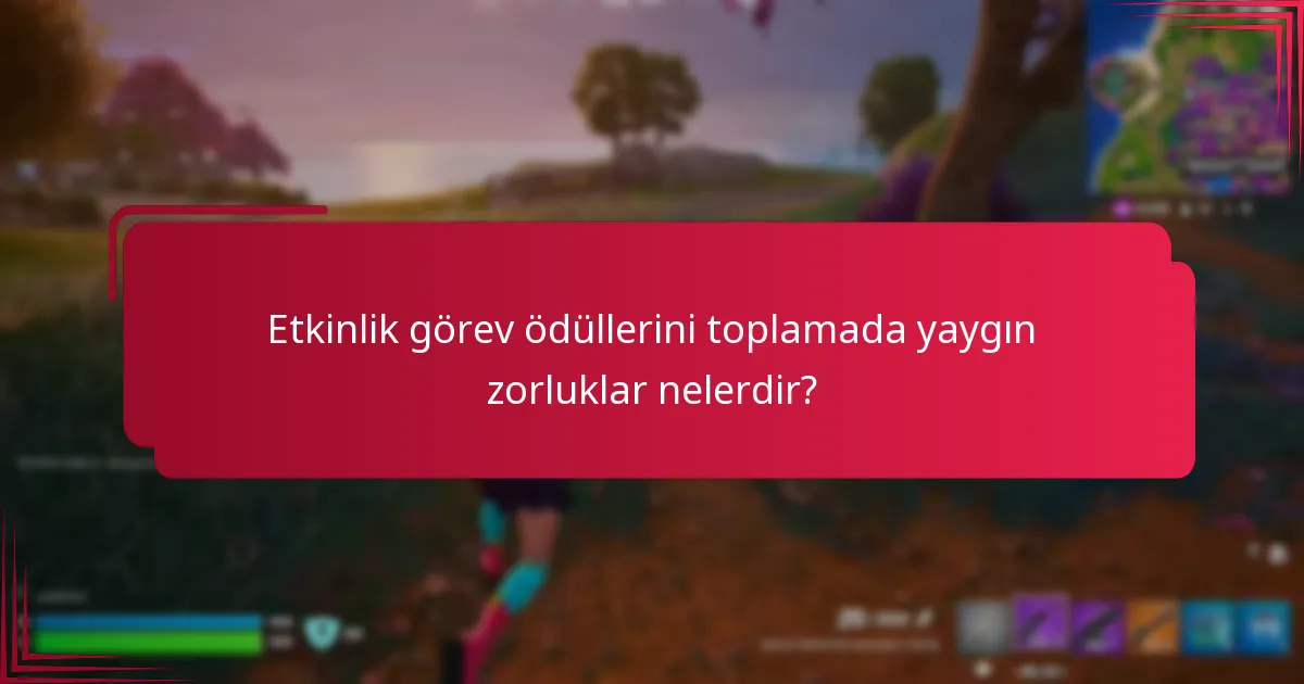 Etkinlik görev ödüllerini toplamada yaygın zorluklar nelerdir?