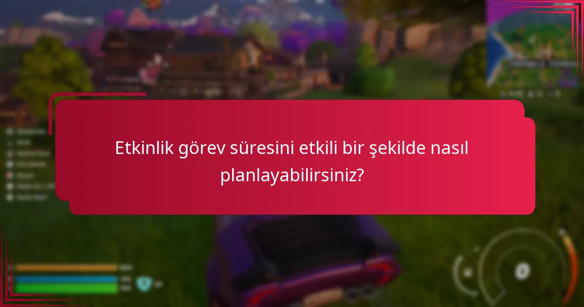 Etkinlik görev süresini etkili bir şekilde nasıl planlayabilirsiniz?