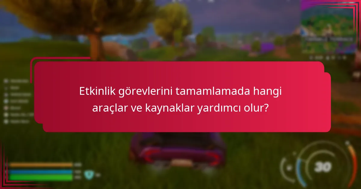 Etkinlik görevlerini tamamlamada hangi araçlar ve kaynaklar yardımcı olur?