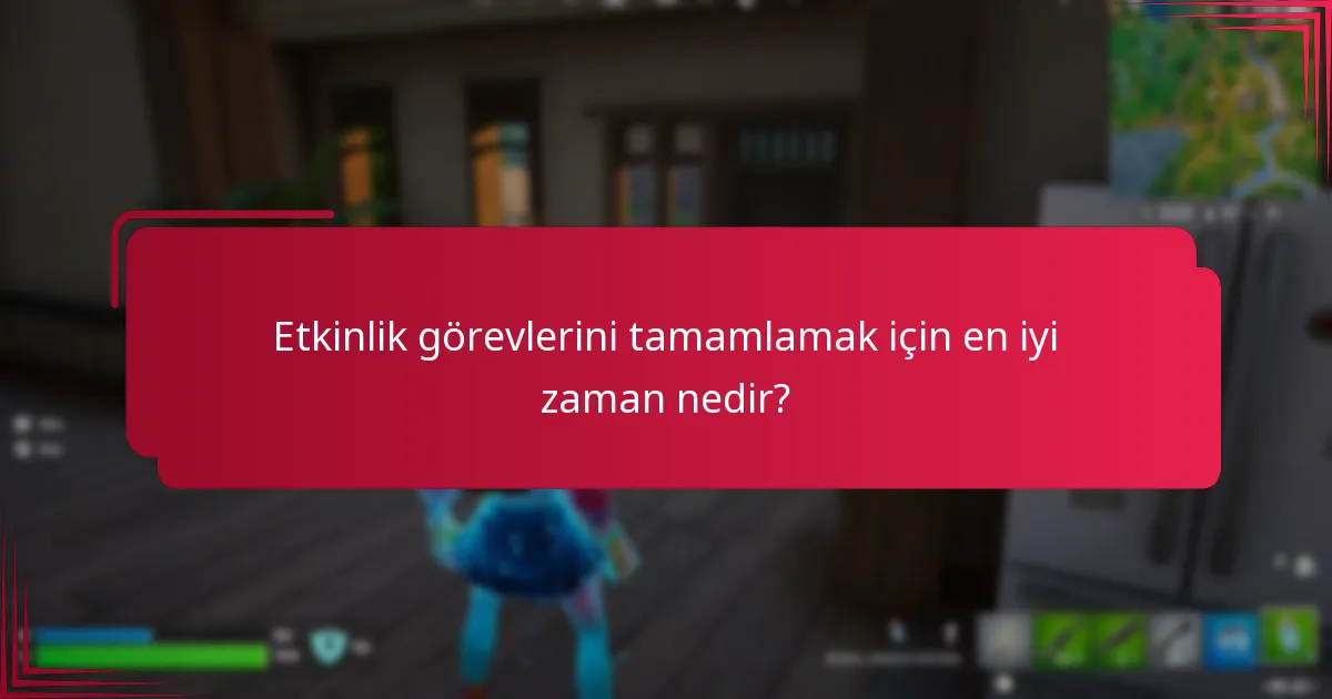Etkinlik görevlerini tamamlamak için en iyi zaman nedir?