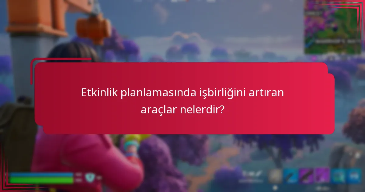 Etkinlik planlamasında işbirliğini artıran araçlar nelerdir?