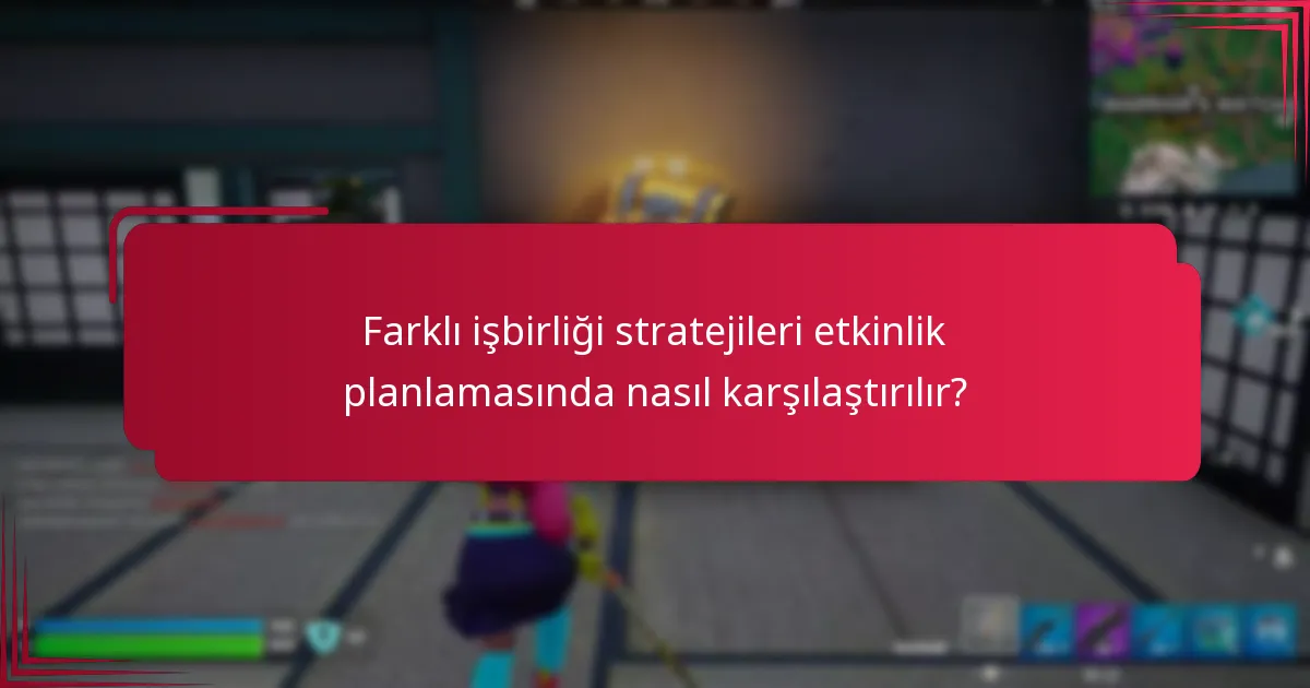 Farklı işbirliği stratejileri etkinlik planlamasında nasıl karşılaştırılır?
