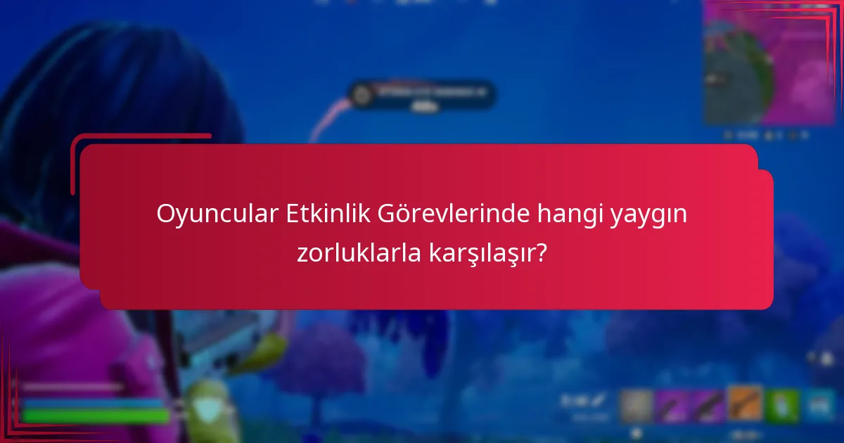 Oyuncular Etkinlik Görevlerinde hangi yaygın zorluklarla karşılaşır?