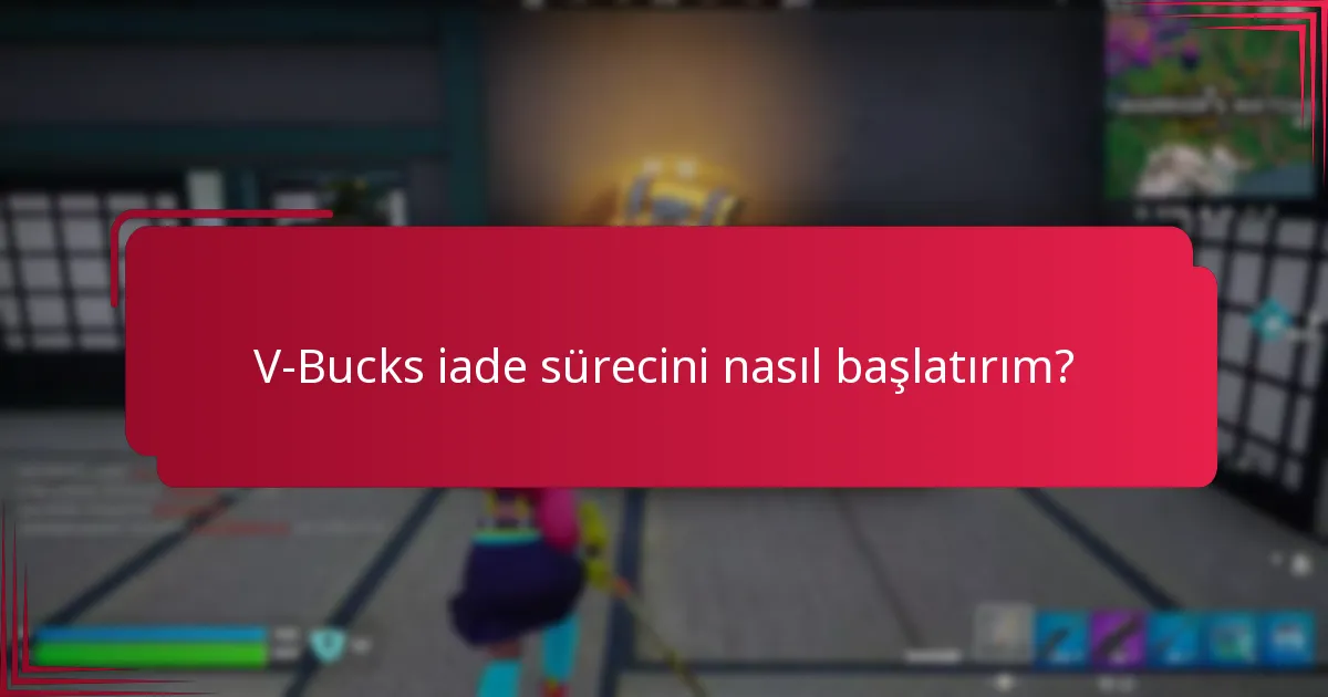V-Bucks iade sürecini nasıl başlatırım?